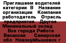 Приглашаем водителей категории «В › Название организации ­ Компания-работодатель › Отрасль предприятия ­ Другое › Минимальный оклад ­ 1 - Все города Работа » Вакансии   . Самарская обл.,Новокуйбышевск г.